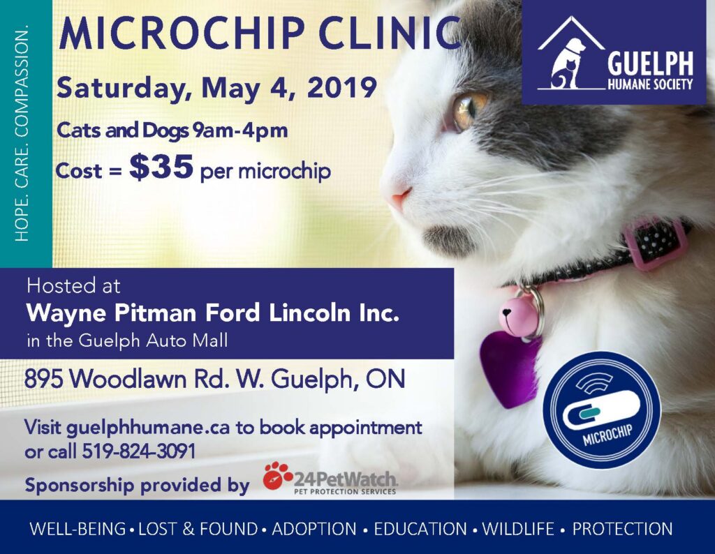 Microchip clinic, Saturday, May 4, 2019, for cats and dogs, 9 a.m. to 4 p.m. Cost: $35 per microchip. Hosted at Wayne Pitman Ford Lincoln Inc. in the Guelph Auto Mall, 895 Woodlawn Rd. W., Guelph, Ontario. Visit guelphhumane.ca to book an appointment or call 519-824-3091. Sponsorship provided by 24PetWatch.